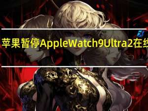 苹果暂停AppleWatch9 Ultra2在线销售