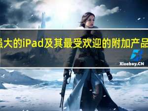 苹果最大最强大的iPad及其最受欢迎的附加产品即将发生重大变化