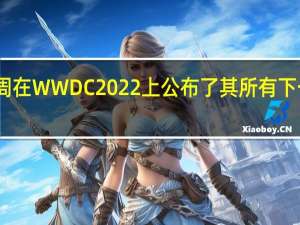 苹果本周在WWDC2022上公布了其所有下一个软件版本