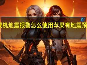 苹果机地震报警怎么使用 苹果有地震预警功能嘛