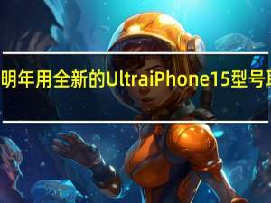苹果正准备明年用全新的UltraiPhone15型号取代ProMax版本