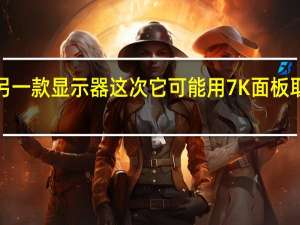 苹果正在开发另一款显示器这次它可能用7K面板取代ProDisplayXDR