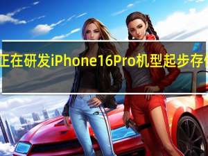 苹果正在研发iPhone16Pro机型起步存储为256GB