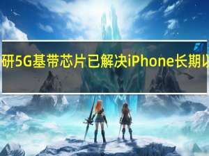 苹果正在自研5G基带芯片已解决iPhone长期以来信号差的问题