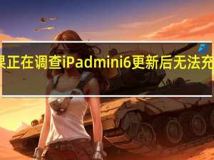 苹果正在调查iPadmini6更新后无法充电的问题
