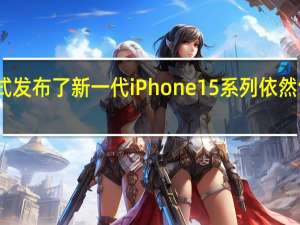 苹果正式发布了新一代iPhone15系列依然包括四个版本