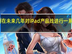 苹果正计划在未来几年对iPad产品线进行一系列革命性的升级