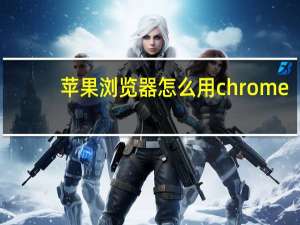 苹果浏览器怎么用chrome