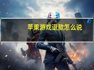 苹果游戏退款怎么说（苹果游戏退款理由范文）