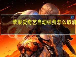 苹果爱奇艺自动续费怎么取消（爱奇艺自动续费怎么取消）