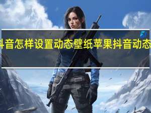 苹果版抖音怎样设置动态壁纸 苹果抖音动态壁纸怎么设置