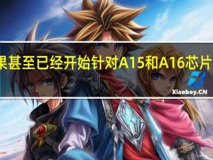 苹果甚至已经开始针对A15和A16芯片大幅砍单