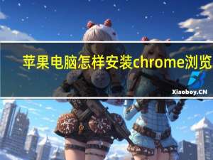 苹果电脑怎样安装chrome浏览器