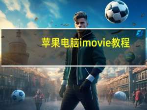 苹果电脑imovie教程（imovie教程）