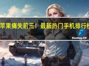 苹果痛失前三！最新热门手机排行榜公布：谷歌三星霸榜