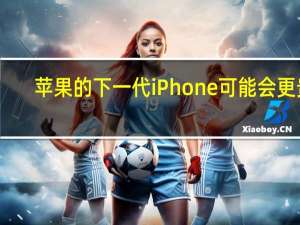 苹果的下一代iPhone可能会更贵
