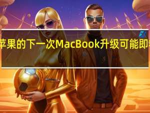 苹果的下一次MacBook升级可能即将到来