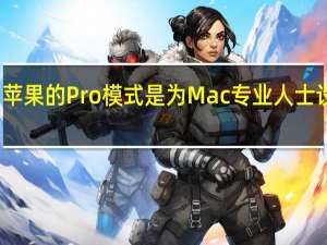 苹果的Pro模式是为Mac专业人士设计的