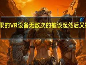 苹果的VR设备无数次的被谈起然后又被压下去