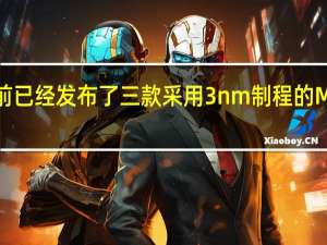 苹果目前已经发布了三款采用3nm制程的M3系列处理器