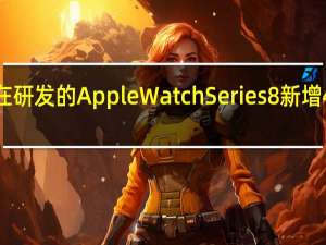 苹果目前正在研发的AppleWatchSeries8新增47mm大尺寸版本