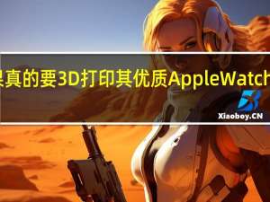 苹果真的要3D打印其优质Apple Watch Ultra 2吗
