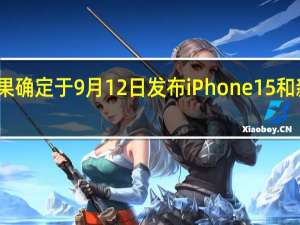 苹果确定于9月12日发布iPhone 15和新款手表
