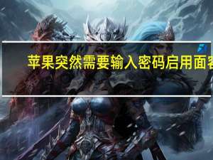 苹果突然需要输入密码启用面容（苹果手机怎么设置面容识别）