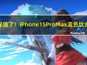 苹果竟也不保值了！iPhone 15 Pro Max蓝色钛金属价格暴跌