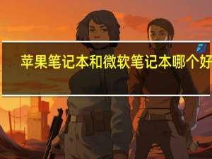 苹果笔记本和微软笔记本哪个好些（苹果笔记本和微软笔记本哪个好）