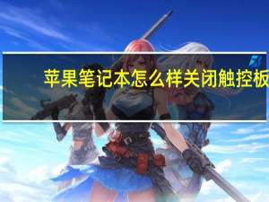 苹果笔记本怎么样关闭触控板（苹果笔记本怎么样）