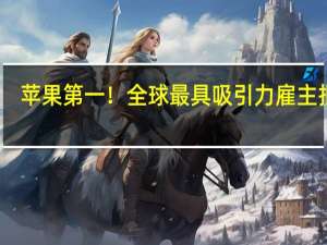 苹果第一！全球最具吸引力雇主报告：国内仅华为联想入榜