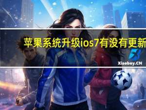 苹果系统升级ios7有没有更新（苹果系统升级ios7）