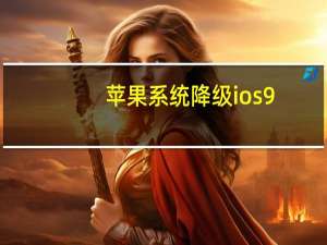 苹果系统降级ios9（苹果系统降级）