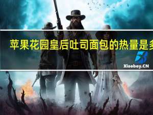 苹果花园皇后吐司面包的热量是多少