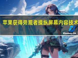 苹果获得旁观者操纵屏幕内容技术专利
