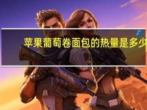 苹果葡萄卷面包的热量是多少