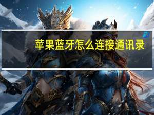 苹果蓝牙怎么连接通讯录（苹果蓝牙怎么连接）