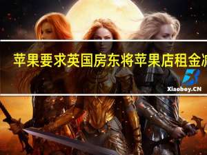 苹果要求英国房东将苹果店租金减半