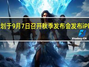 苹果计划于9月7日召开秋季发布会发布iPhone14系列