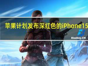 苹果计划发布深红色的iPhone 15 Pro