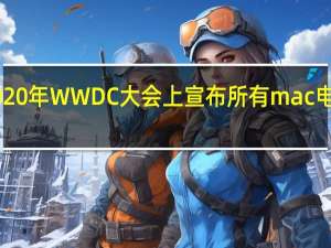 苹果计划在2020年WWDC大会上宣布所有mac电脑的ARM过渡版本