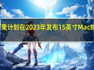 苹果计划在2023年发布15英寸MacBookAir