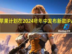 苹果计划在2024年年中发布新款iPadPro