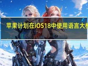 苹果计划在iOS18中使用语言大模型