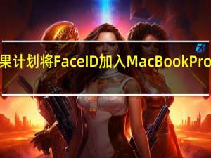 苹果计划将Face ID加入MacBook Pro和IMA C