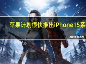 苹果计划很快推出iPhone15系列