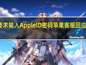 苹果设备不断要求输入ApplelD密码 苹果客服回应设备无故要求输密码