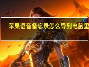 苹果语音备忘录怎么导到电脑里面（苹果语音备忘录怎么导到电脑）