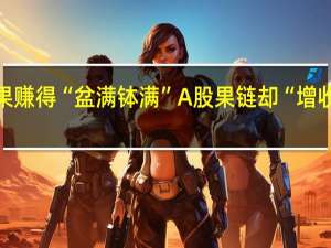 苹果赚得“盆满钵满” A股果链却“增收不增利”